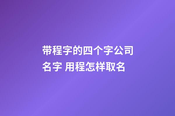 带程字的四个字公司名字 用程怎样取名-第1张-公司起名-玄机派